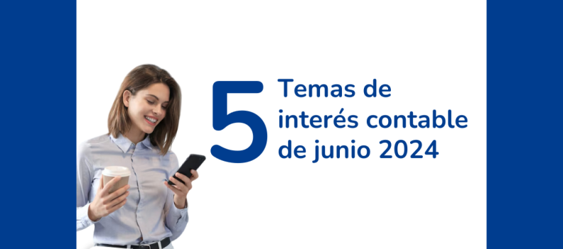 5 Temas de interés contable en Junio 2024