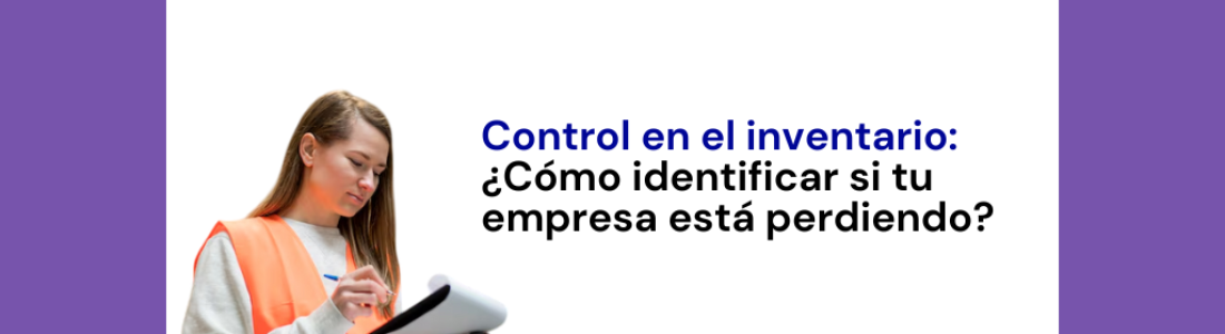 Control en el inventario: ¿Cómo identificar si tu empresa está perdiendo?