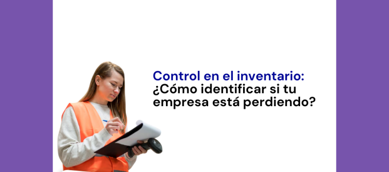 Control en el inventario: ¿Cómo identificar si tu empresa está perdiendo?